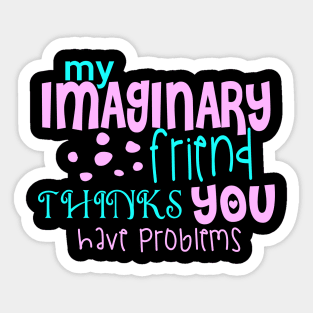 My Imaginary Friend Thinks You Have Problems Sticker